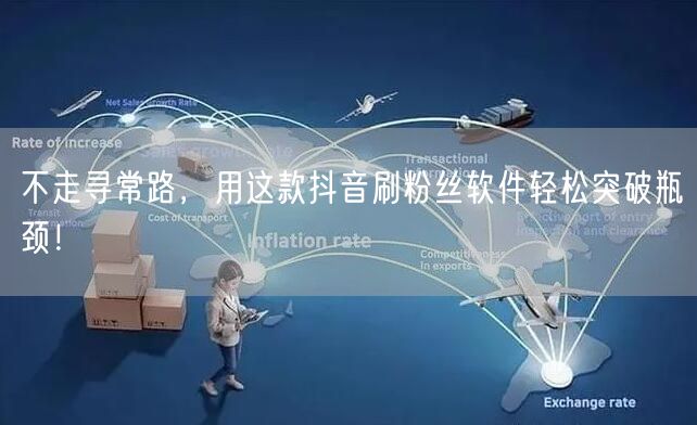 不走寻常路，用这款抖音刷粉丝软件轻松突破瓶颈！