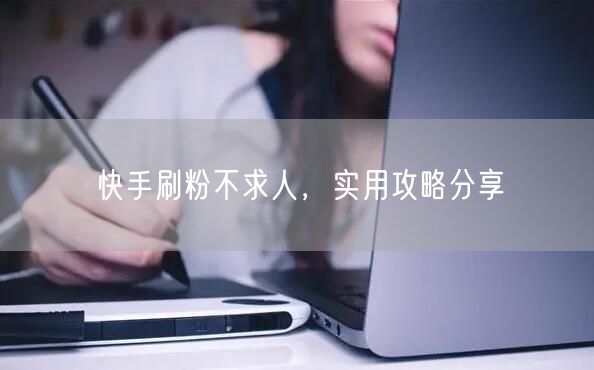 快手刷粉不求人，实用攻略分享