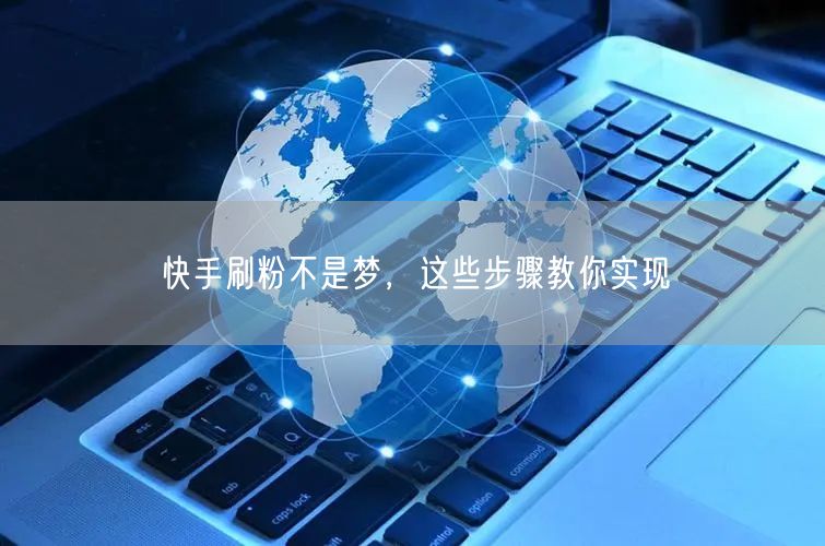 快手刷粉不是梦，这些步骤教你实现