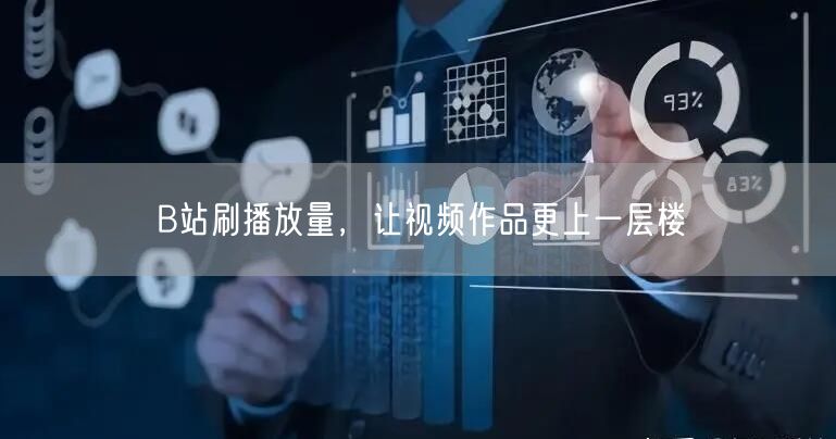 B站刷播放量，让视频作品更上一层楼