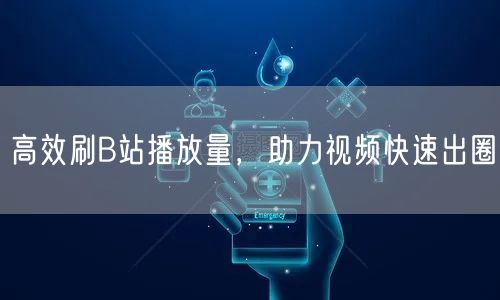 高效刷B站播放量，助力视频快速出圈