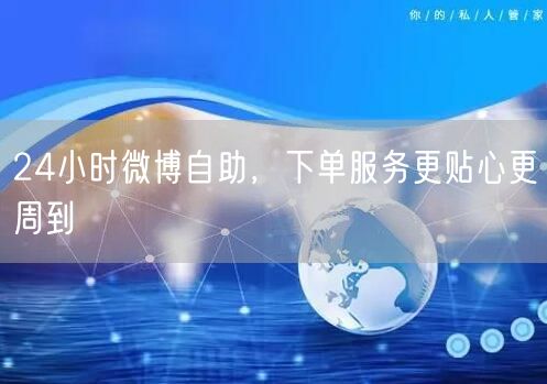24小时微博自助，下单服务更贴心更周到