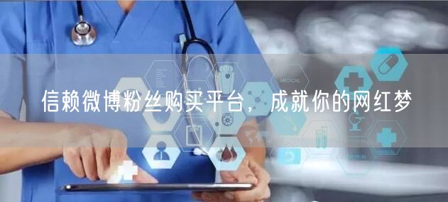 信赖微博粉丝购买平台，成就你的网红梦