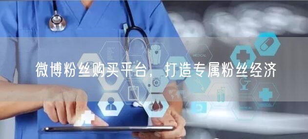 微博粉丝购买平台，打造专属粉丝经济