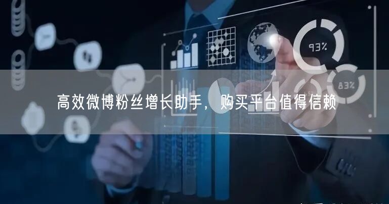 高效微博粉丝增长助手，购买平台值得信赖
