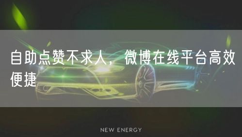 自助点赞不求人，微博在线平台高效便捷