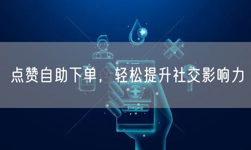点赞自助下单，轻松提升社交影响力