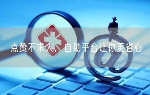 点赞不求人，自助平台让你更省心
