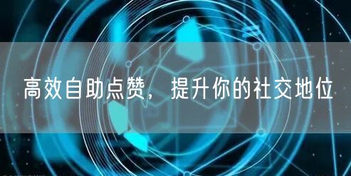 高效自助点赞，提升你的社交地位
