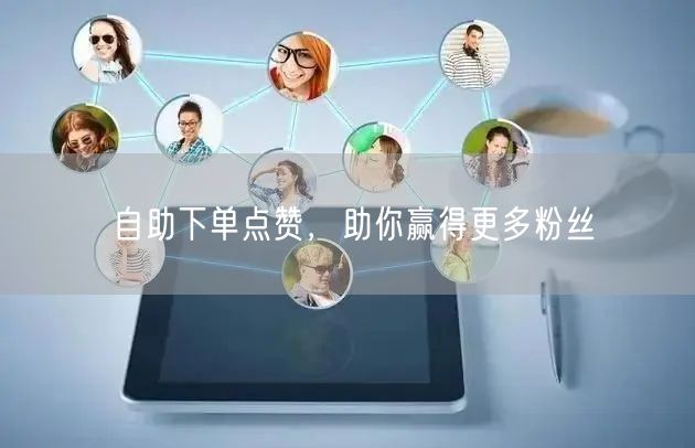 自助下单点赞，助你赢得更多粉丝