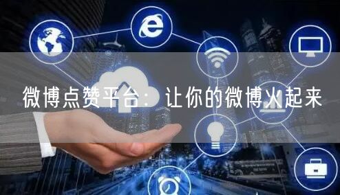 微博点赞平台：让你的微博火起来