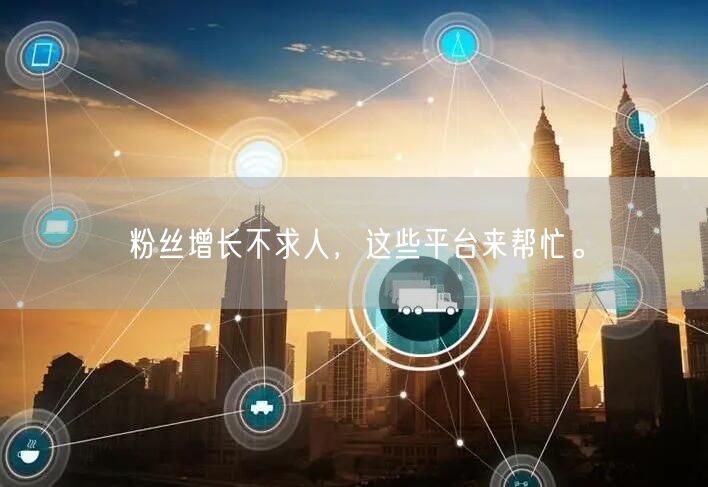粉丝增长不求人，这些平台来帮忙。