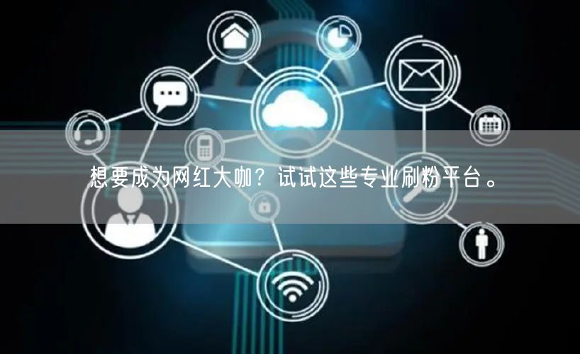 想要成为网红大咖？试试这些专业刷粉平台。