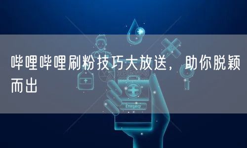 哔哩哔哩刷粉技巧大放送，助你脱颖而出