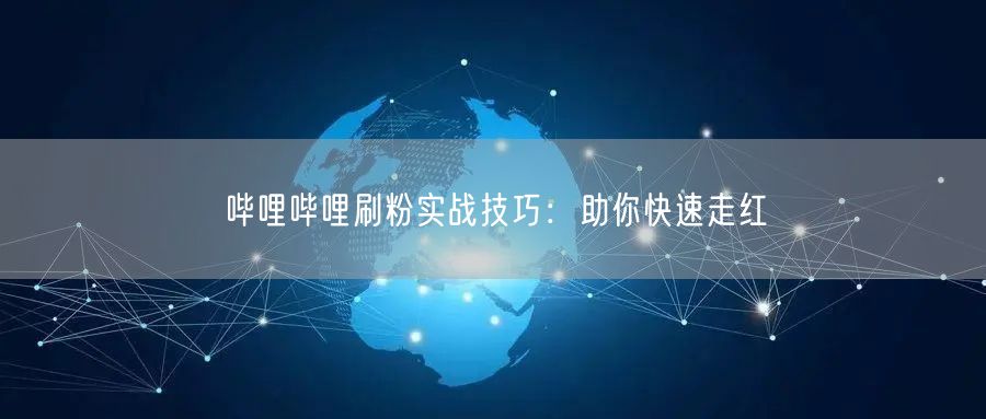哔哩哔哩刷粉实战技巧：助你快速走红