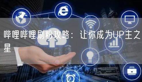 哔哩哔哩刷粉攻略：让你成为UP主之星