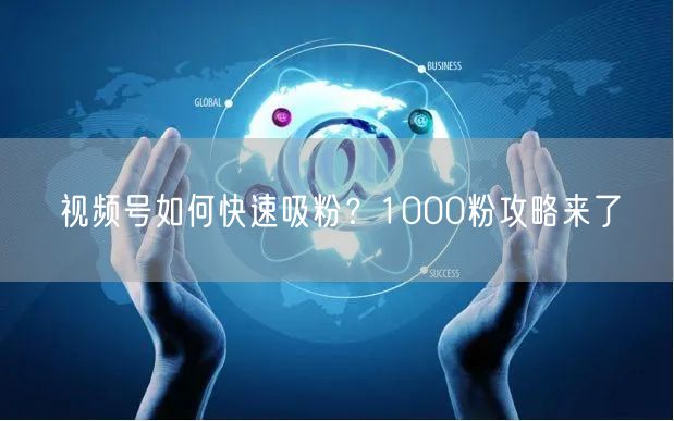 视频号如何快速吸粉？1000粉攻略来了