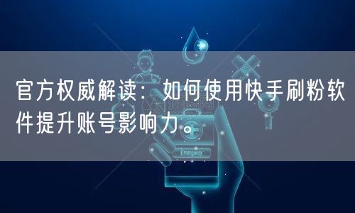 官方权威解读：如何使用快手刷粉软件提升账号影响力。