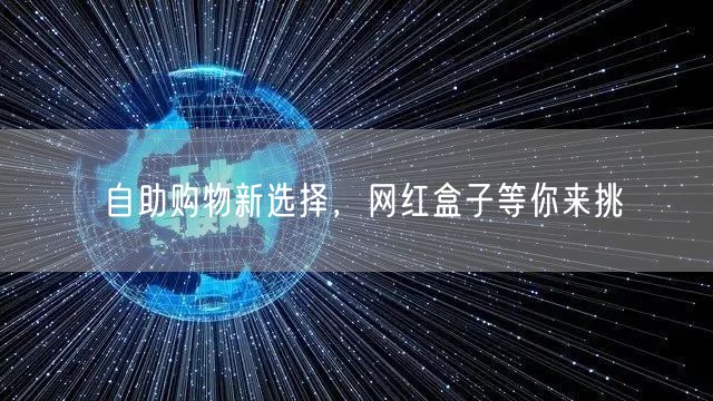 自助购物新选择，网红盒子等你来挑