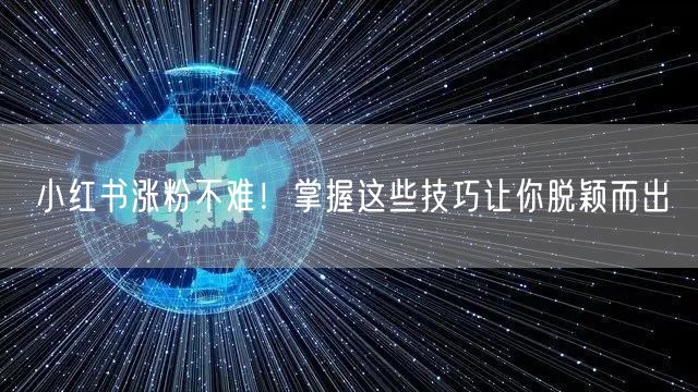 小红书涨粉不难！掌握这些技巧让你脱颖而出