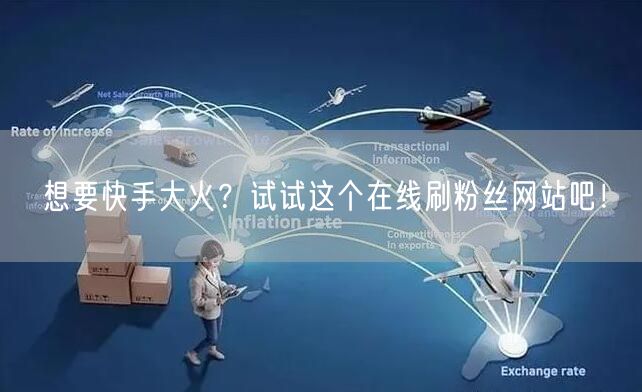 想要快手大火？试试这个在线刷粉丝网站吧！