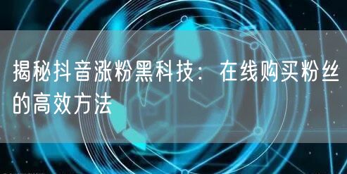 揭秘抖音涨粉黑科技：在线购买粉丝的高效方法