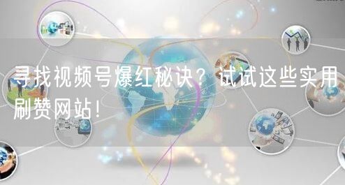 寻找视频号爆红秘诀？试试这些实用刷赞网站！