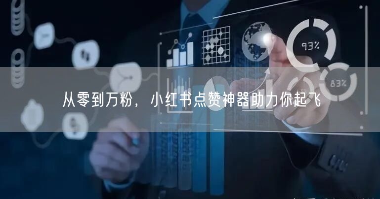 从零到万粉，小红书点赞神器助力你起飞