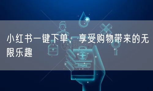 小红书一键下单，享受购物带来的无限乐趣