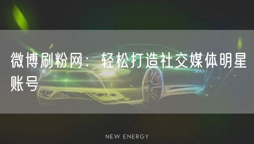 微博刷粉网：轻松打造社交媒体明星账号