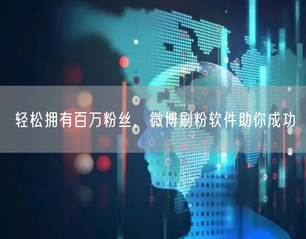轻松拥有百万粉丝，微博刷粉软件助你成功