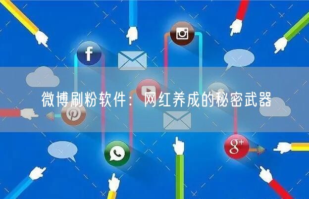 微博刷粉软件：网红养成的秘密武器