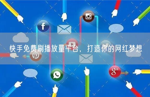快手免费刷播放量平台，打造你的网红梦想