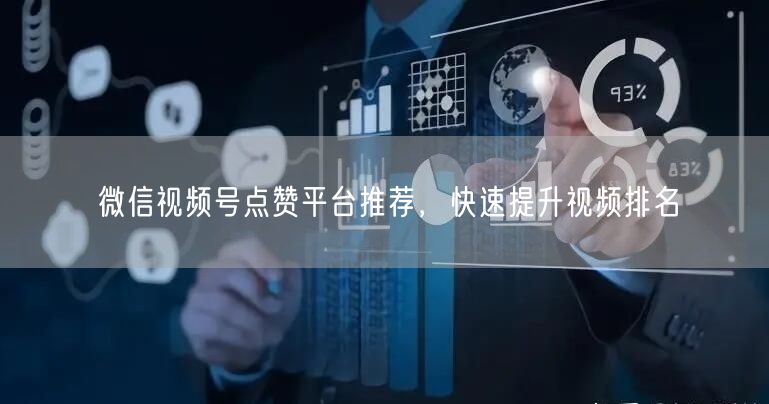 微信视频号点赞平台推荐，快速提升视频排名