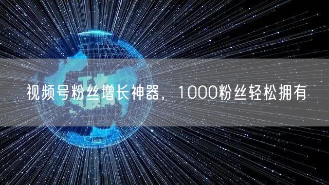 视频号粉丝增长神器，1000粉丝轻松拥有