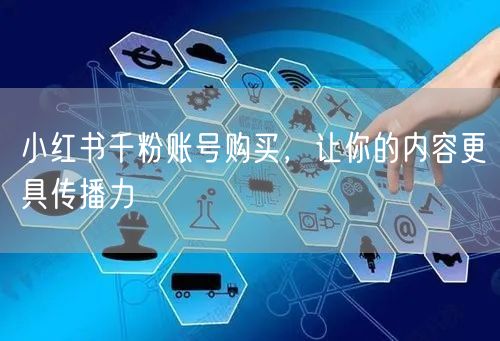 小红书千粉账号购买，让你的内容更具传播力